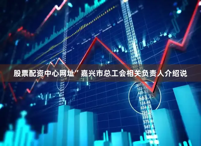 股票配资中心网址”嘉兴市总工会相关负责人介绍说
