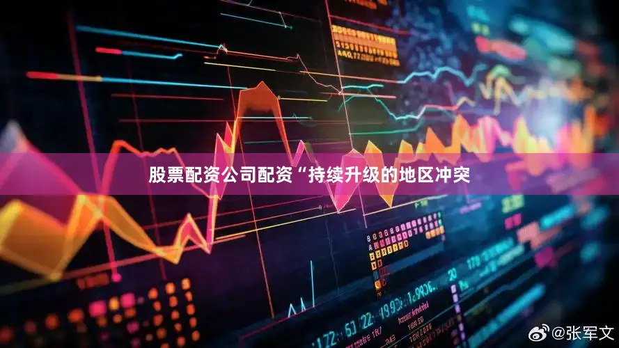 股票配资公司配资“持续升级的地区冲突