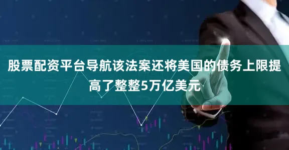 股票配资平台导航该法案还将美国的债务上限提高了整整5万亿美元
