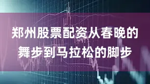 郑州股票配资从春晚的舞步到马拉松的脚步
