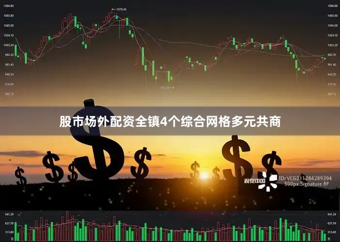 股市场外配资全镇4个综合网格多元共商