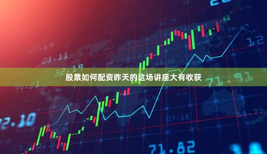 股票如何配资昨天的这场讲座大有收获