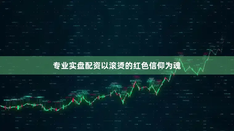专业实盘配资以滚烫的红色信仰为魂