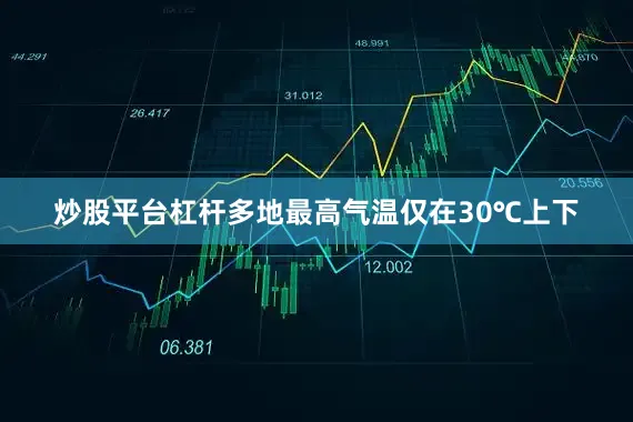炒股平台杠杆多地最高气温仅在30℃上下