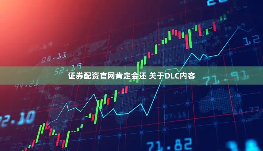 证券配资官网肯定会还 关于DLC内容